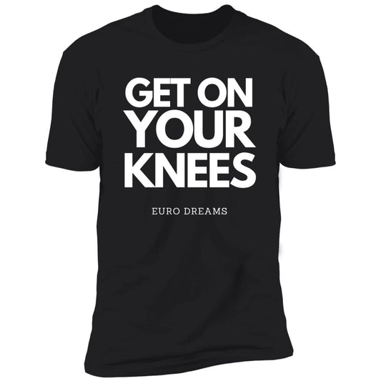 Get on your knees/Euro Dreams Premium Short Sleeve T-Shirt
